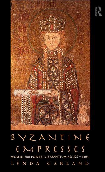 Byzantium - Lynda Garland - Byzantine Empresses, Women and Power in Byzantium, AD 5271204 2002.jpg